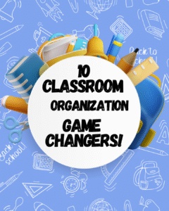 10 Classroom Organization Game Changers!